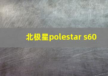 北极星polestar s60